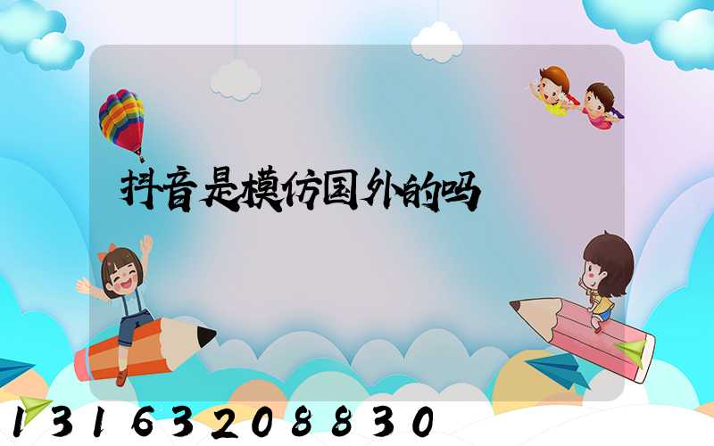 抖音是模仿国外的吗