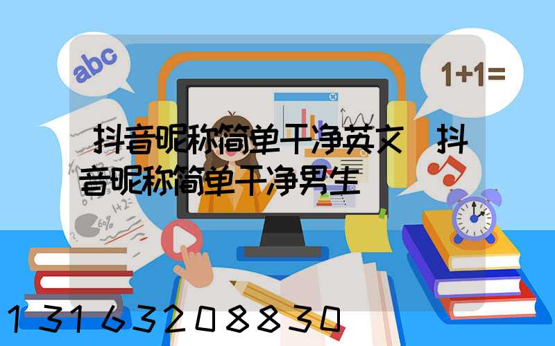 抖音昵称简单干净英文(抖音昵称简单干净男生)