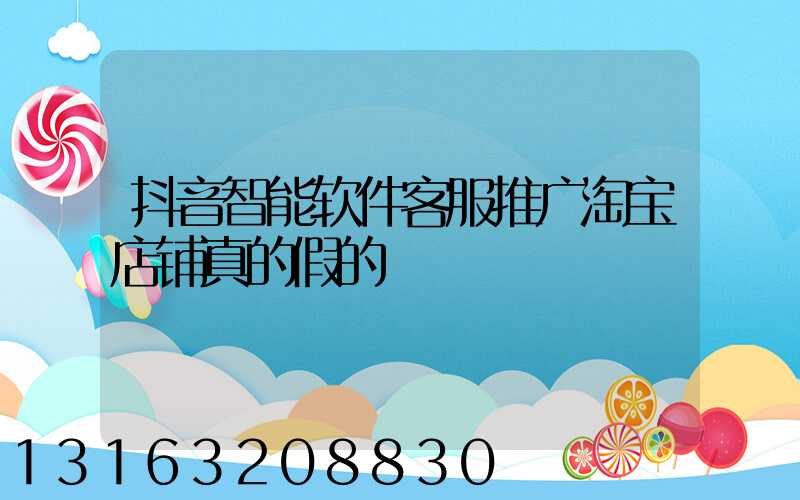 抖音智能软件客服推广淘宝店铺真的假的