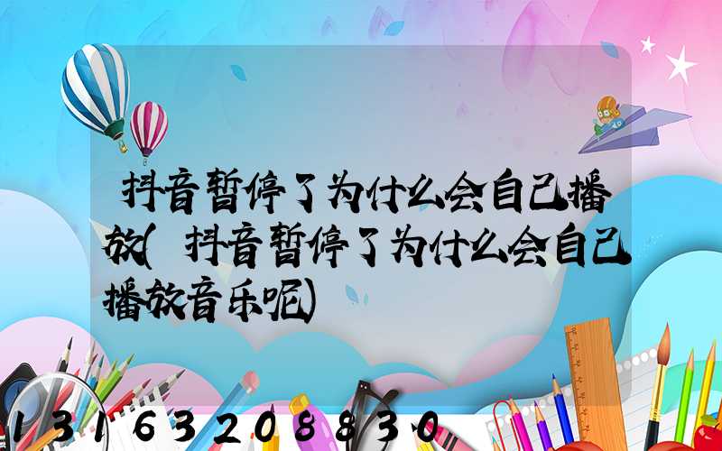 抖音暂停了为什么会自己播放(抖音暂停了为什么会自己播放音乐呢)