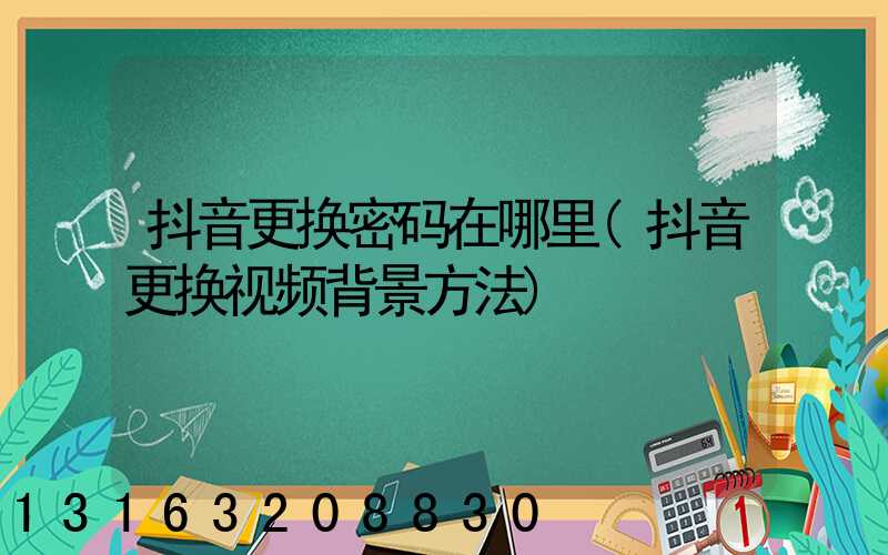 抖音更换密码在哪里(抖音更换视频背景方法)