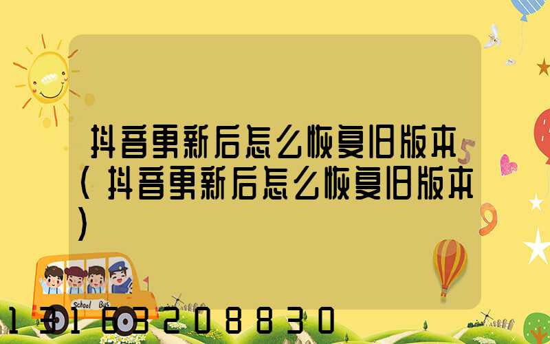 抖音更新后怎么恢复旧版本(抖音更新后怎么恢复旧版本)