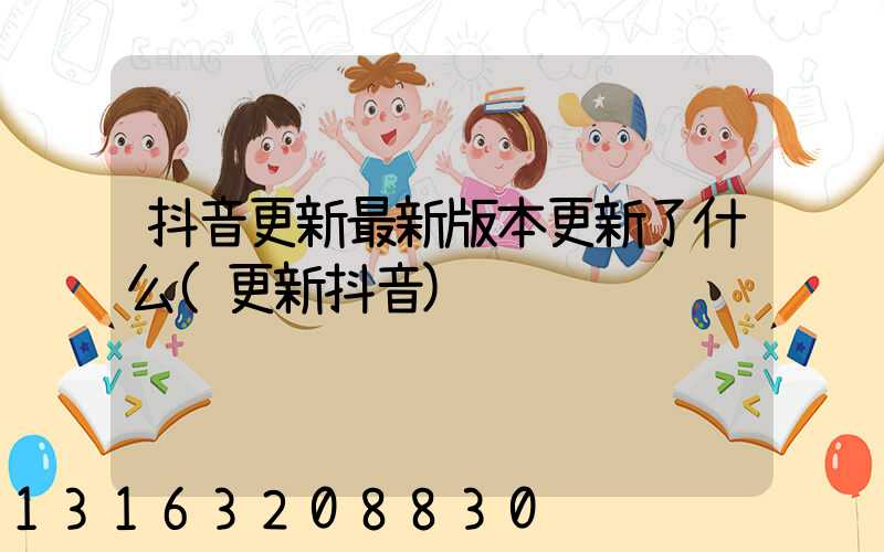 抖音更新最新版本更新了什么(更新抖音)