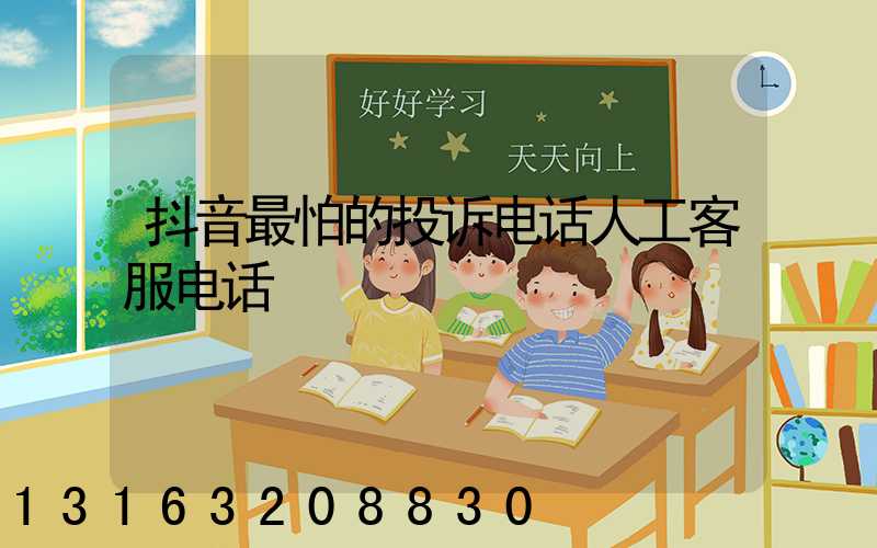 抖音最怕的投诉电话人工客服电话