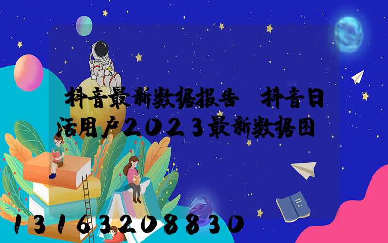 抖音最新数据报告(抖音日活用户2023最新数据图)