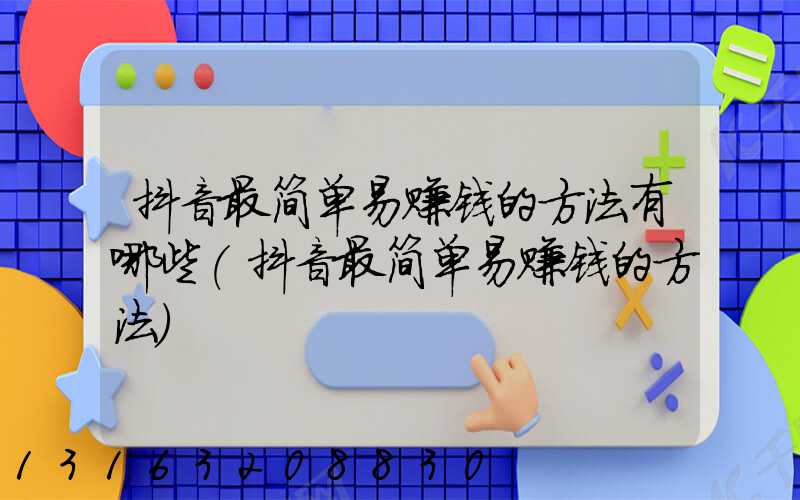 抖音最简单易赚钱的方法有哪些(抖音最简单易赚钱的方法)