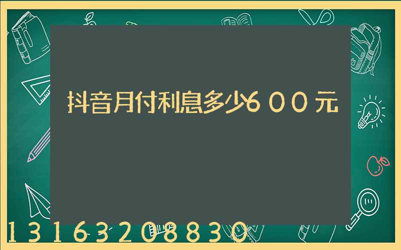 抖音月付利息多少600元
