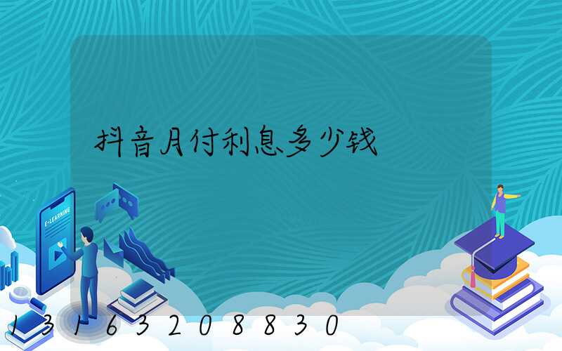 抖音月付利息多少钱