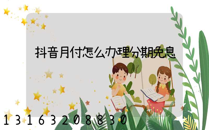 抖音月付怎么办理分期免息