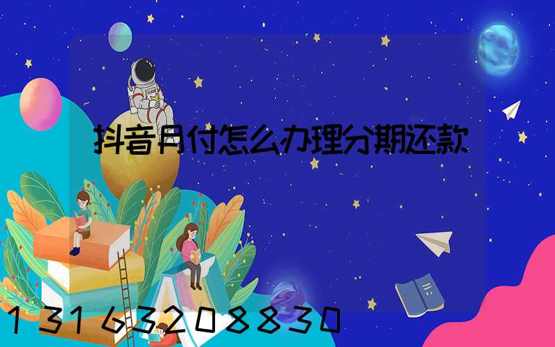抖音月付怎么办理分期还款