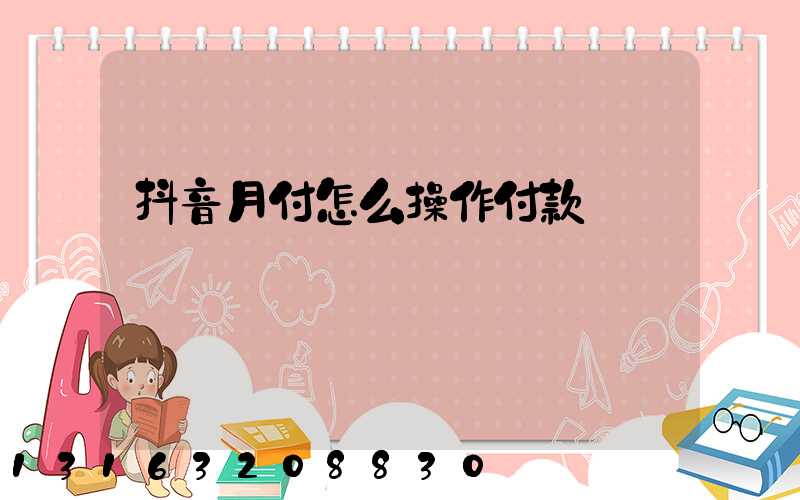 抖音月付怎么操作付款