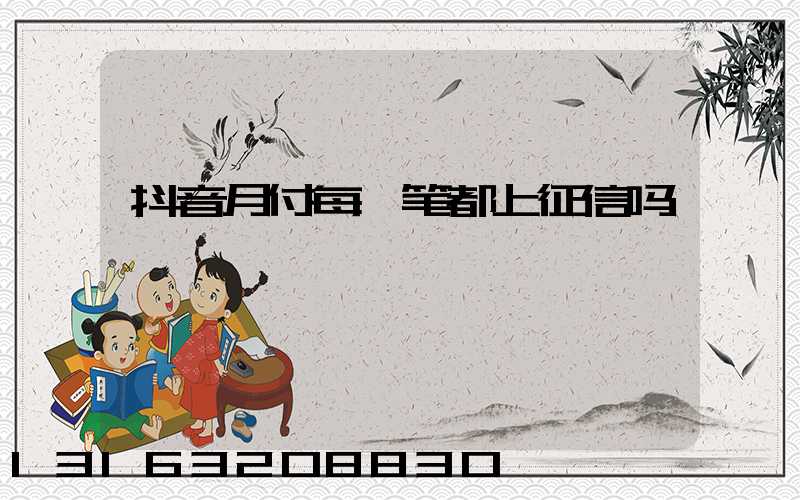 抖音月付每一笔都上征信吗