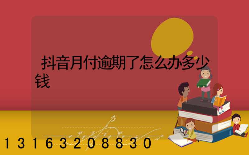 抖音月付逾期了怎么办多少钱