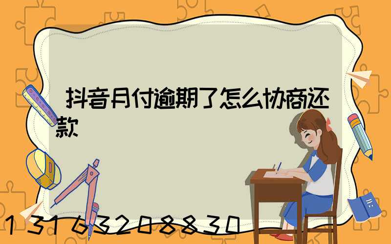抖音月付逾期了怎么协商还款