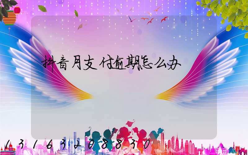 抖音月支付逾期怎么办
