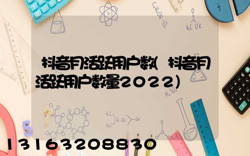 抖音月活跃用户数(抖音月活跃用户数量2022)