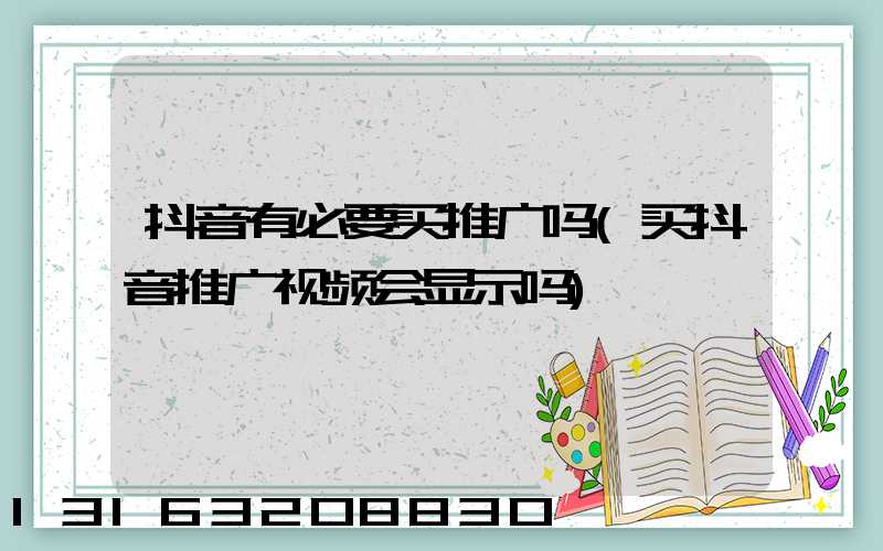 抖音有必要买推广吗(买抖音推广视频会显示吗)
