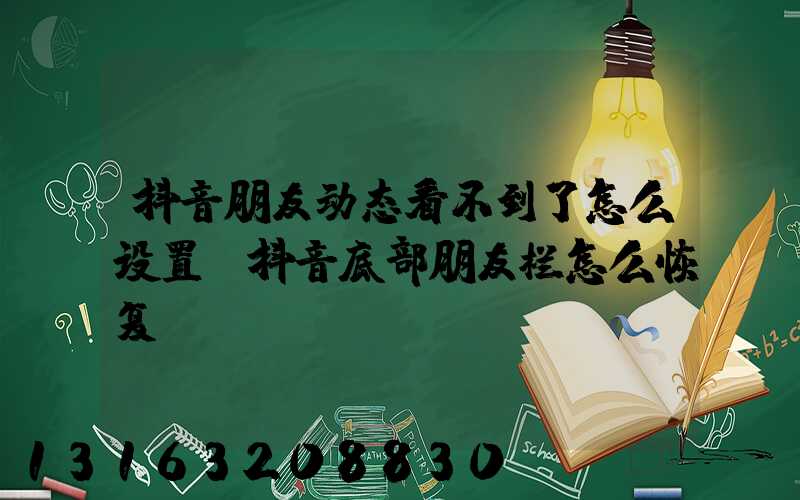 抖音朋友动态看不到了怎么设置(抖音底部朋友栏怎么恢复)