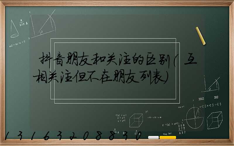 抖音朋友和关注的区别(互相关注但不在朋友列表)