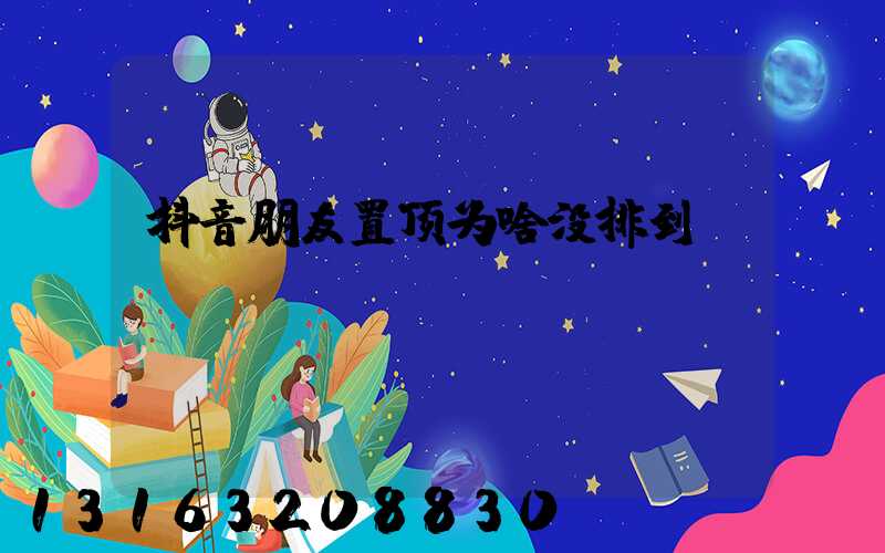 抖音朋友置顶为啥没排到
