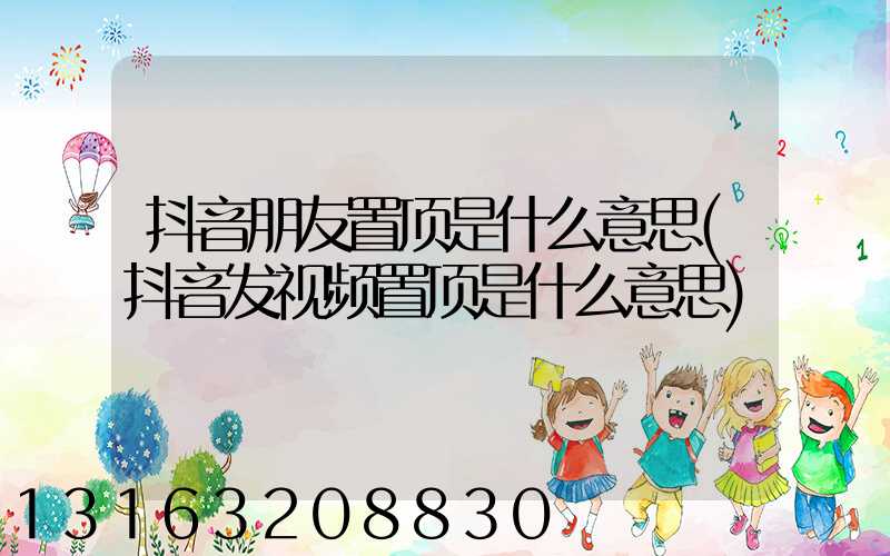 抖音朋友置顶是什么意思(抖音发视频置顶是什么意思)