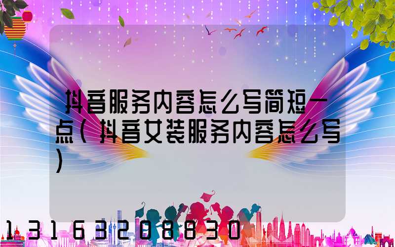抖音服务内容怎么写简短一点(抖音女装服务内容怎么写)