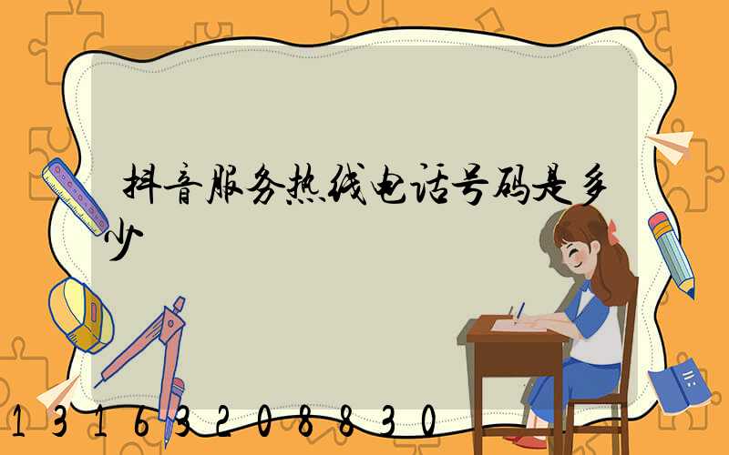 抖音服务热线电话号码是多少