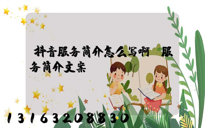 抖音服务简介怎么写啊(服务简介文案)