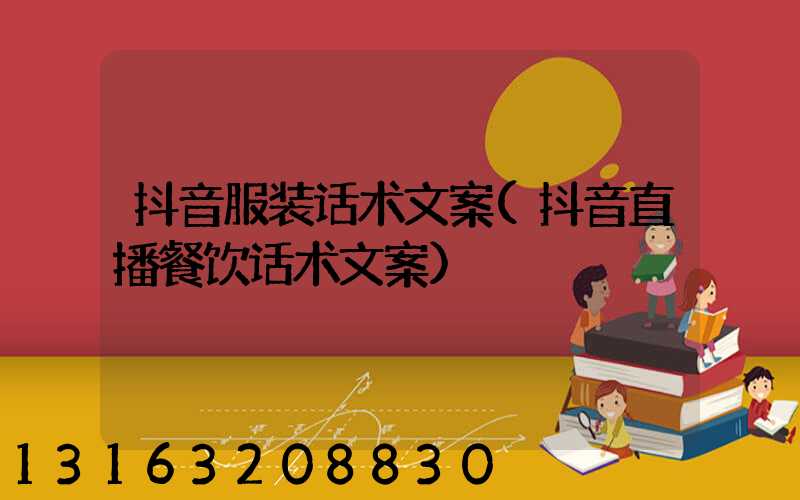抖音服装话术文案(抖音直播餐饮话术文案)