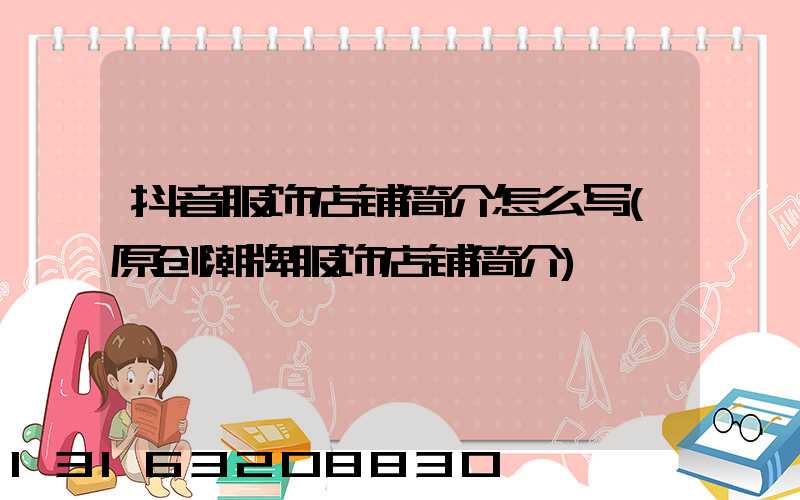 抖音服饰店铺简介怎么写(原创潮牌服饰店铺简介)