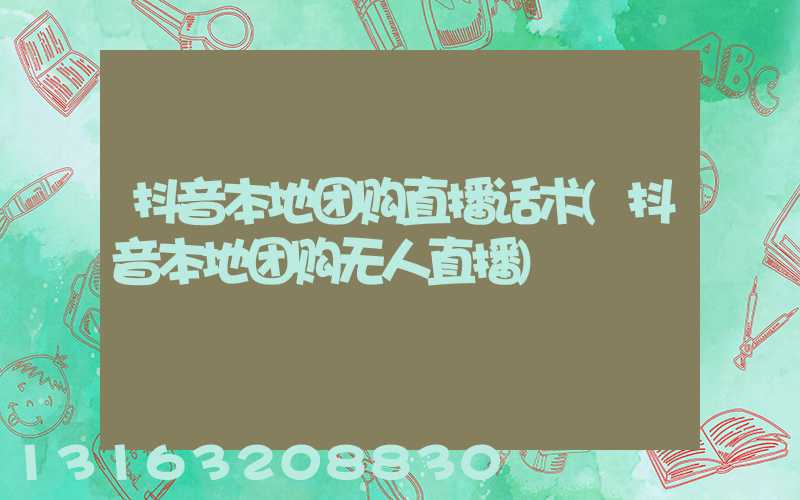 抖音本地团购直播话术(抖音本地团购无人直播)