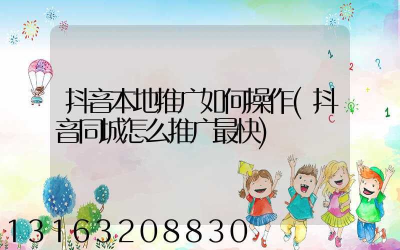 抖音本地推广如何操作(抖音同城怎么推广最快)