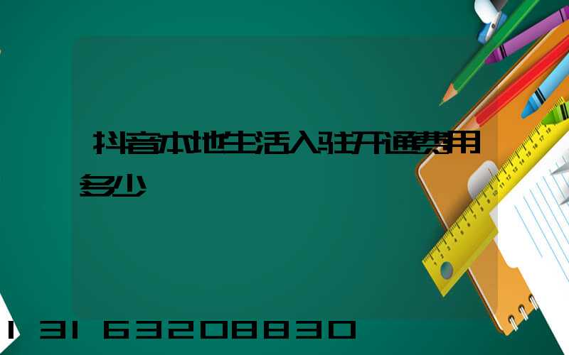 抖音本地生活入驻开通费用多少