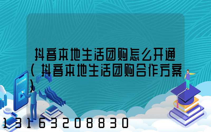 抖音本地生活团购怎么开通(抖音本地生活团购合作方案)