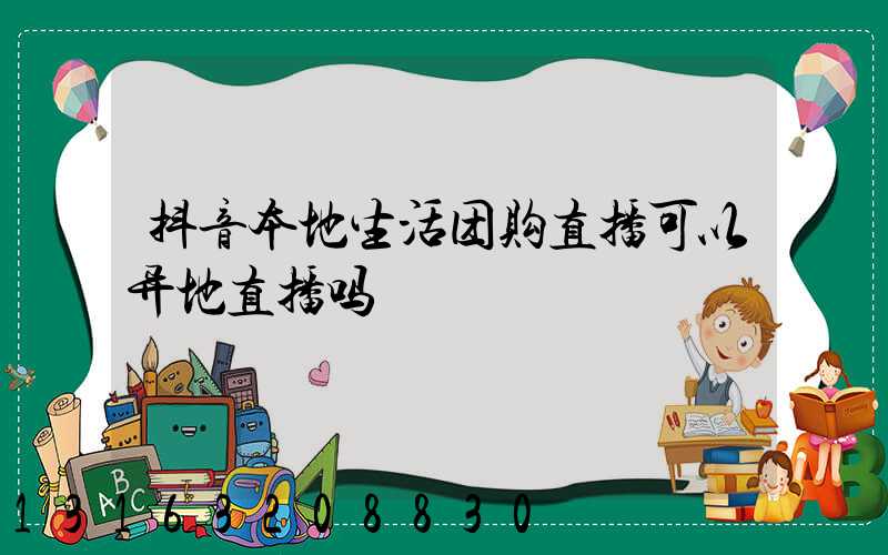 抖音本地生活团购直播可以异地直播吗