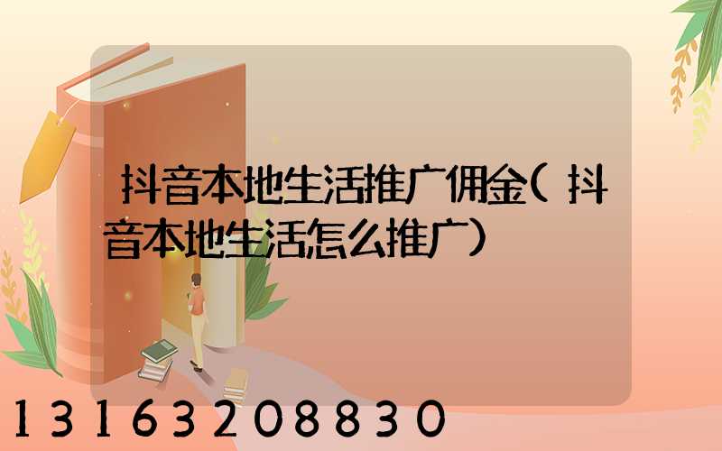 抖音本地生活推广佣金(抖音本地生活怎么推广)