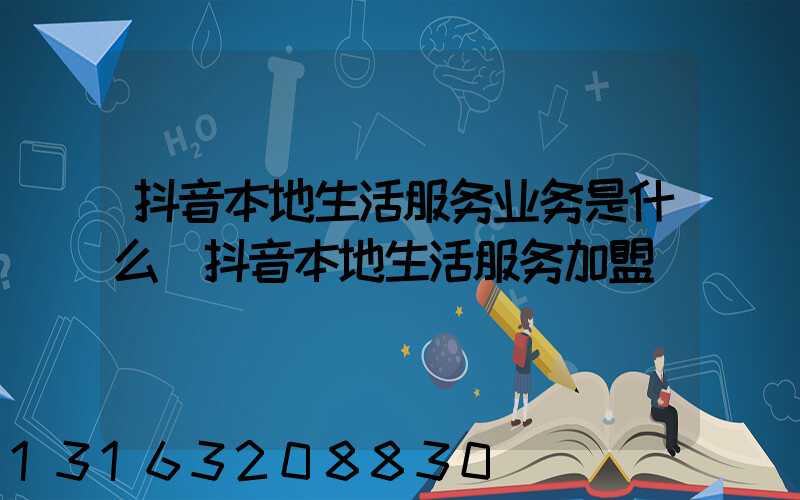抖音本地生活服务业务是什么(抖音本地生活服务加盟)