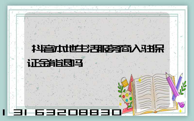 抖音本地生活服务商入驻保证金能退吗