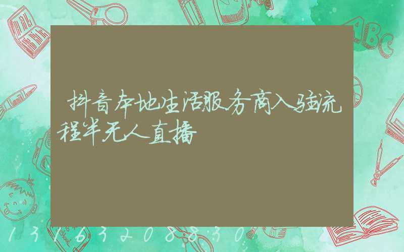 抖音本地生活服务商入驻流程半无人直播