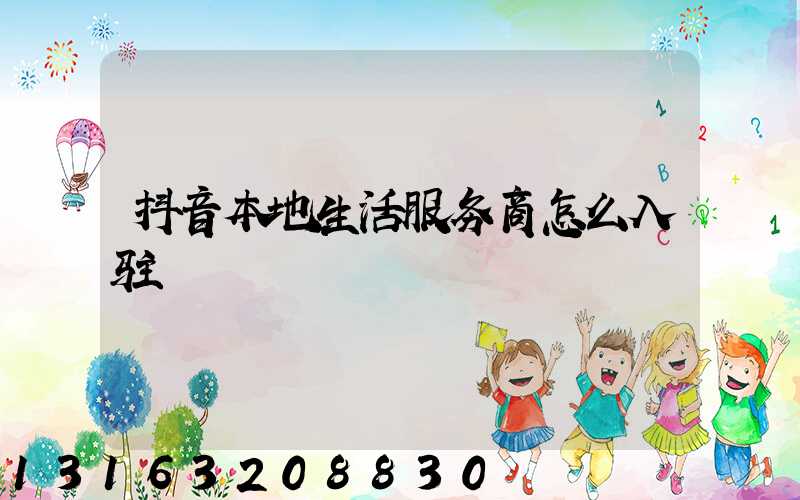 抖音本地生活服务商怎么入驻