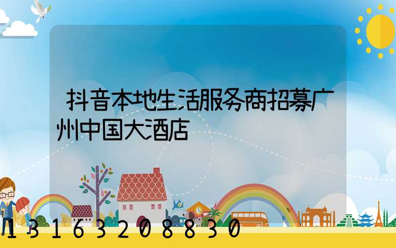 抖音本地生活服务商招募广州中国大酒店