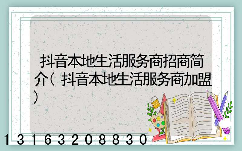 抖音本地生活服务商招商简介(抖音本地生活服务商加盟)
