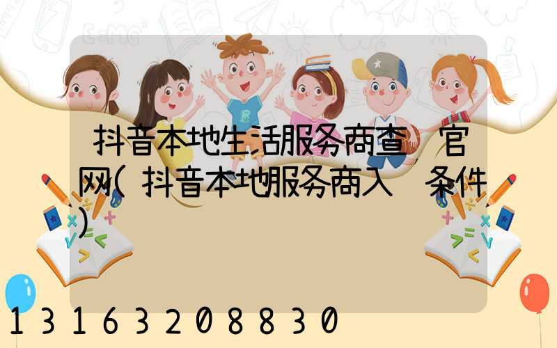 抖音本地生活服务商查询官网(抖音本地服务商入驻条件)
