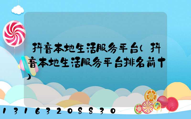 抖音本地生活服务平台(抖音本地生活服务平台排名前十)