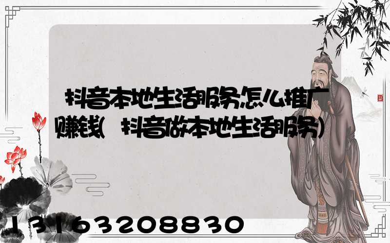 抖音本地生活服务怎么推广赚钱(抖音做本地生活服务)