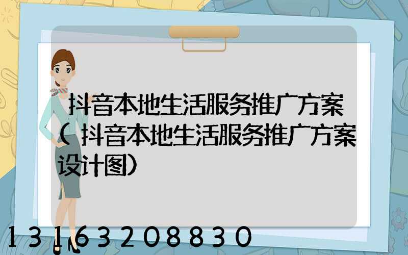 抖音本地生活服务推广方案(抖音本地生活服务推广方案设计图)