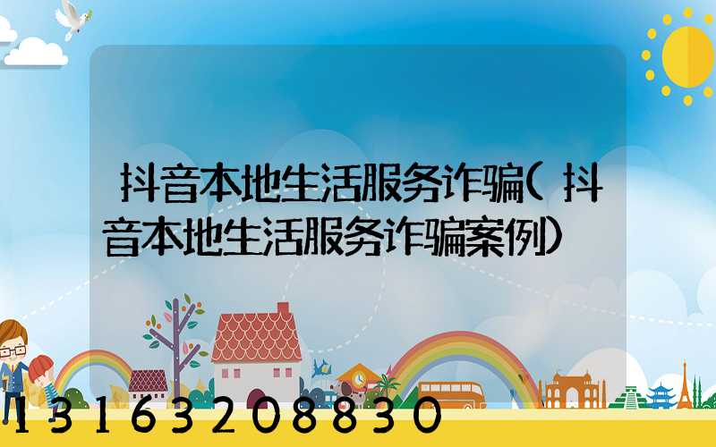 抖音本地生活服务诈骗(抖音本地生活服务诈骗案例)