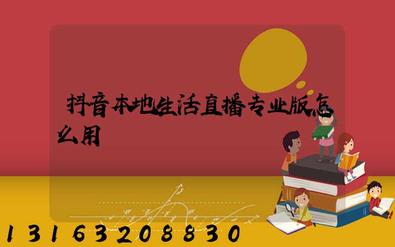 抖音本地生活直播专业版怎么用