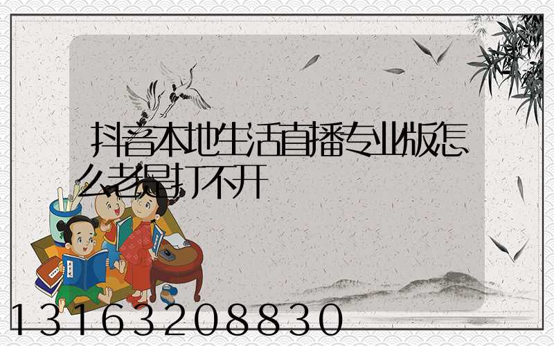 抖音本地生活直播专业版怎么老是打不开