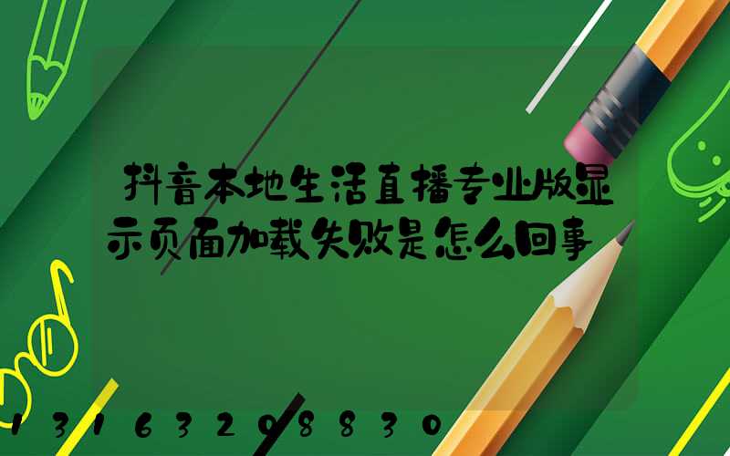 抖音本地生活直播专业版显示页面加载失败是怎么回事